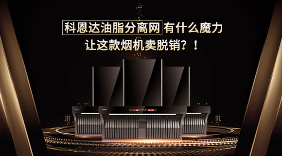 科恩達油脂分離網有什么魔力，讓這款煙機賣脫銷？！